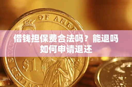武汉借钱担保费合法吗？能退吗如何申请退还