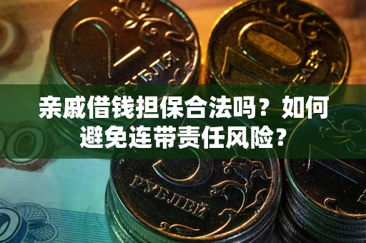 武汉亲戚借钱担保合法吗？如何避免连带责任风险？