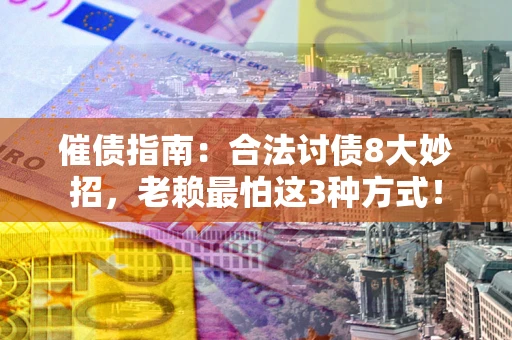 武汉催债指南：合法讨债8大妙招，老赖最怕这3种方式！