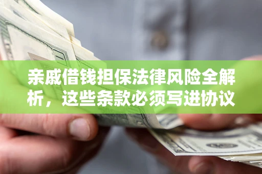 武汉亲戚借钱担保法律风险全解析，这些条款必须写进协议