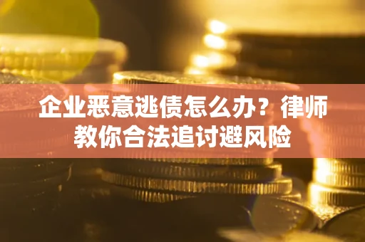 武汉企业恶意逃债怎么办？律师教你合法追讨避风险