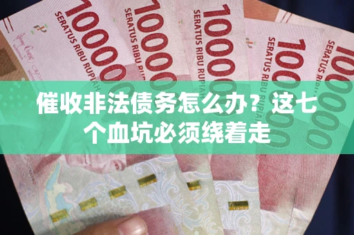 武汉催收非法债务怎么办？这七个血坑必须绕着走