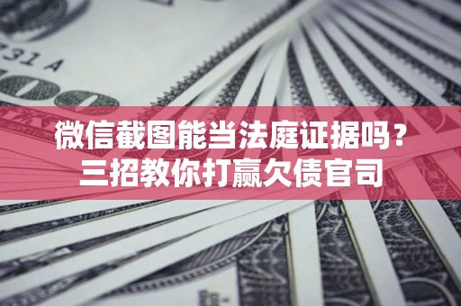武汉微信截图能当法庭证据吗？三招教你打赢欠债官司