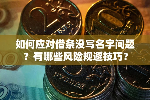 武汉如何应对借条没写名字问题？有哪些风险规避技巧？