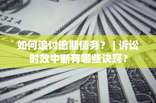 武汉如何追讨逾期债务？ | 诉讼时效中断有哪些诀窍？