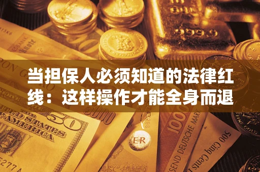 武汉当担保人必须知道的法律红线：这样操作才能全身而退