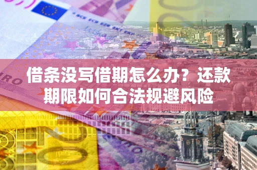 武汉借条没写借期怎么办？还款期限如何合法规避风险
