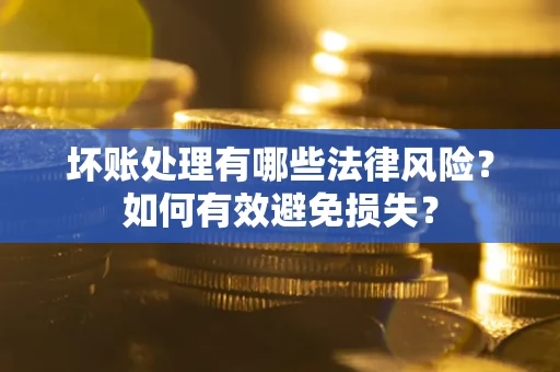 武汉坏账处理有哪些法律风险？如何有效避免损失？